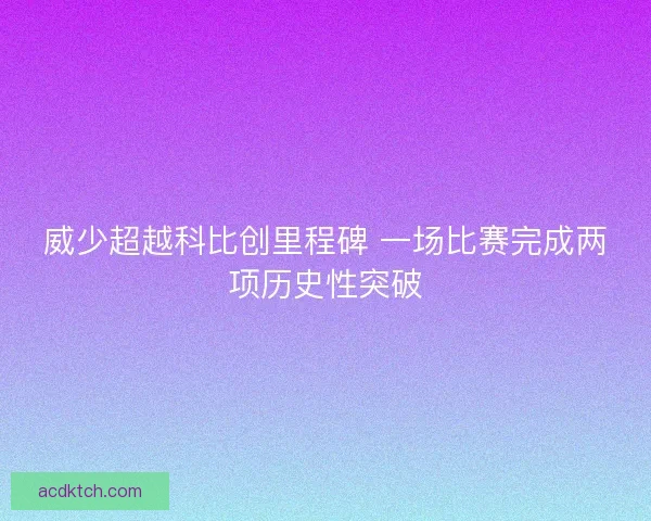 威少超越科比创里程碑 一场比赛完成两项历史性突破
