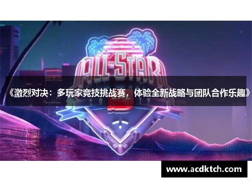 《激烈对决：多玩家竞技挑战赛，体验全新战略与团队合作乐趣》