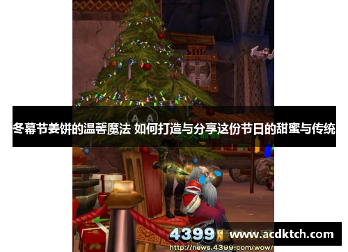 冬幕节姜饼的温馨魔法 如何打造与分享这份节日的甜蜜与传统