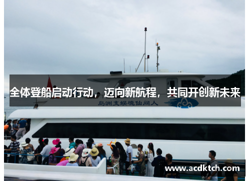 全体登船启动行动，迈向新航程，共同开创新未来
