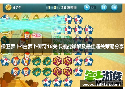 保卫萝卜4白萝卜传奇18关卡挑战详解及最佳通关策略分享